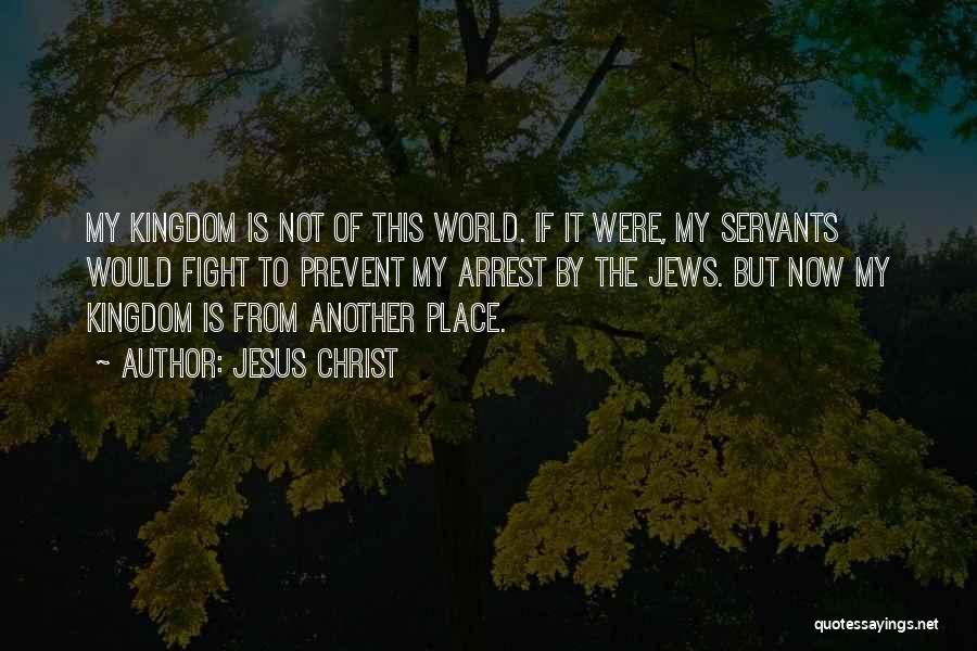 Jesus Christ Quotes: My Kingdom Is Not Of This World. If It Were, My Servants Would Fight To Prevent My Arrest By The