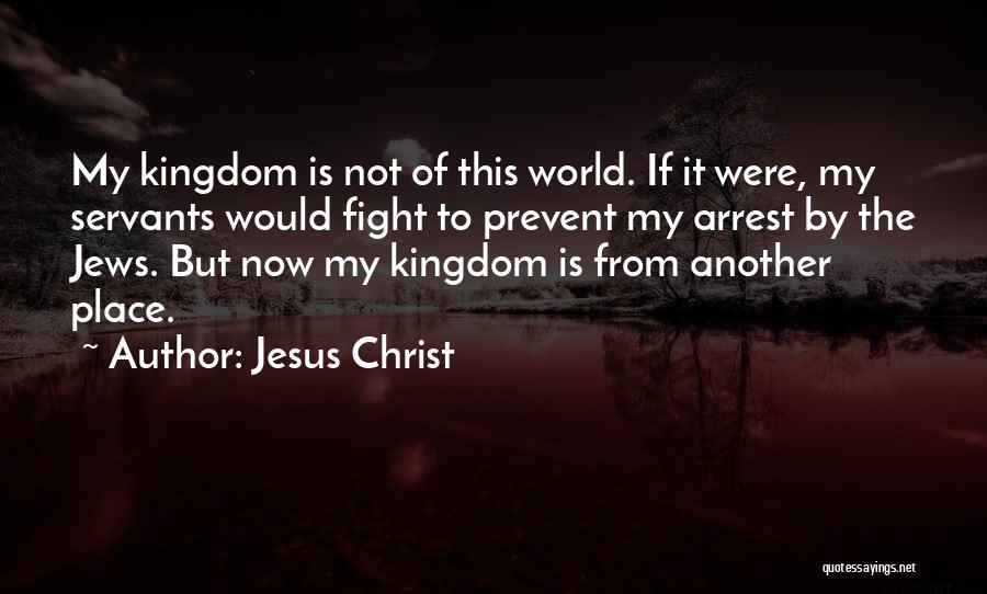Jesus Christ Quotes: My Kingdom Is Not Of This World. If It Were, My Servants Would Fight To Prevent My Arrest By The