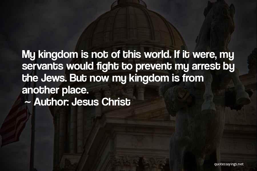 Jesus Christ Quotes: My Kingdom Is Not Of This World. If It Were, My Servants Would Fight To Prevent My Arrest By The