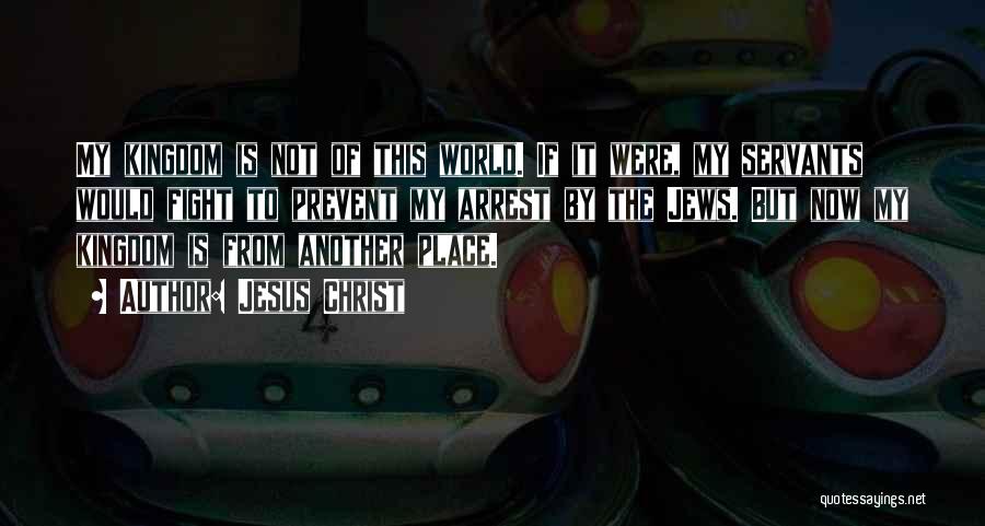 Jesus Christ Quotes: My Kingdom Is Not Of This World. If It Were, My Servants Would Fight To Prevent My Arrest By The