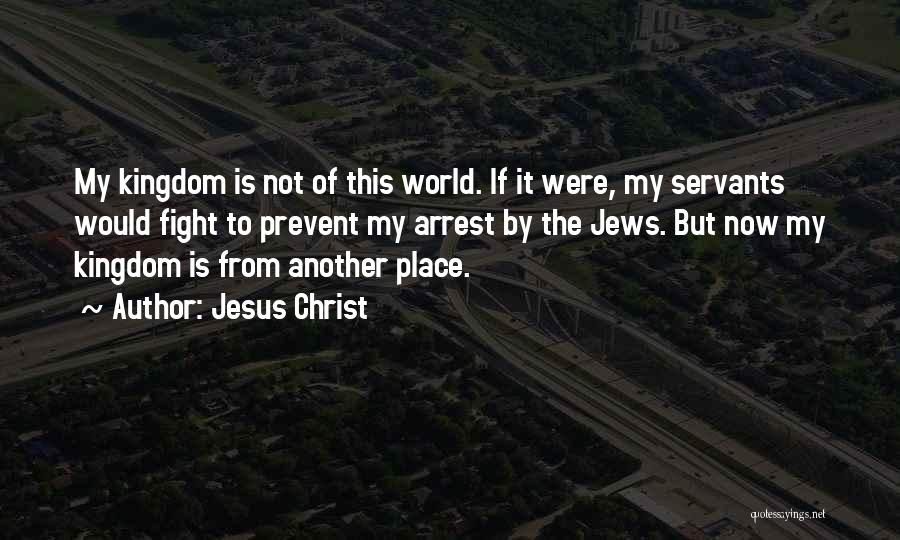 Jesus Christ Quotes: My Kingdom Is Not Of This World. If It Were, My Servants Would Fight To Prevent My Arrest By The