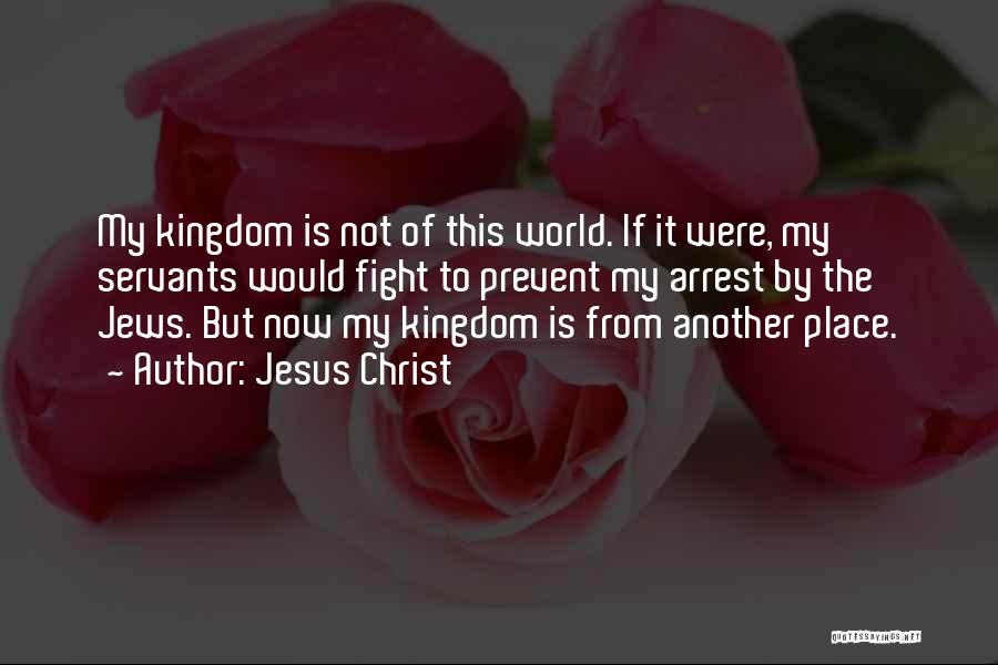 Jesus Christ Quotes: My Kingdom Is Not Of This World. If It Were, My Servants Would Fight To Prevent My Arrest By The