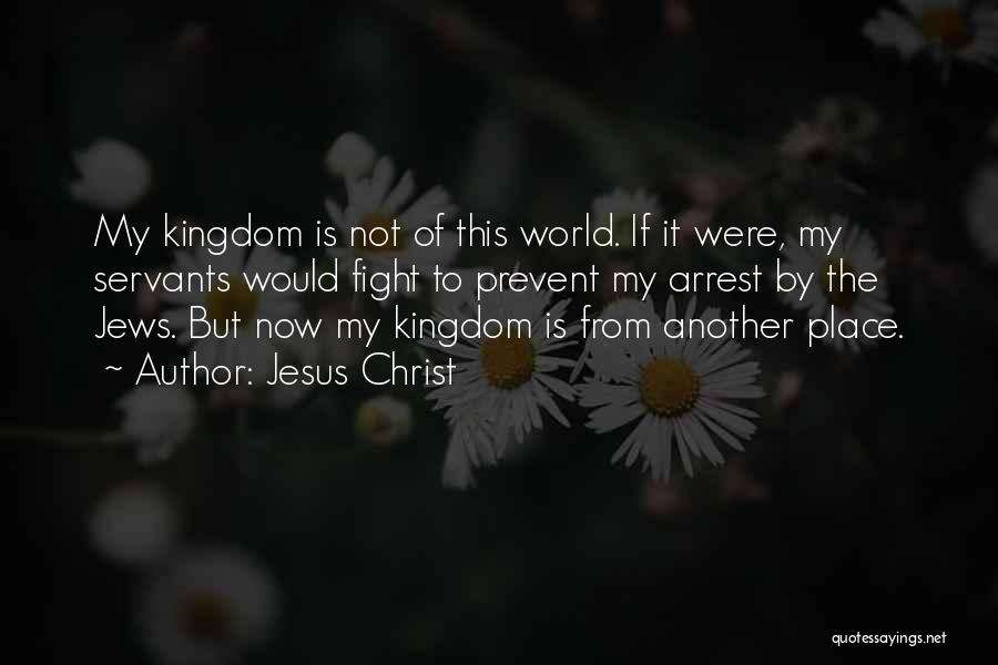 Jesus Christ Quotes: My Kingdom Is Not Of This World. If It Were, My Servants Would Fight To Prevent My Arrest By The