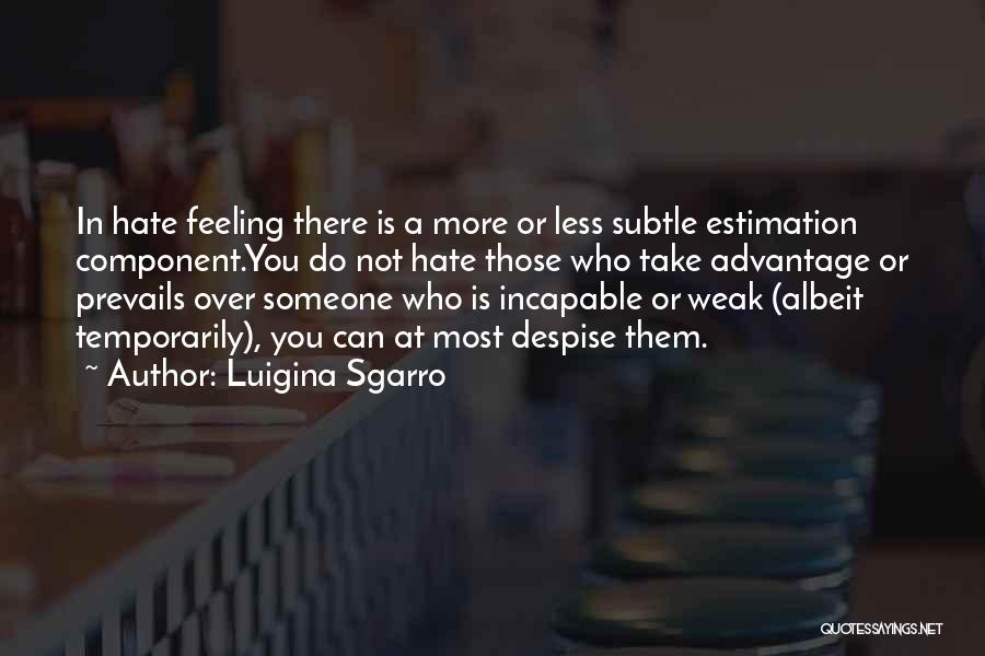 Luigina Sgarro Quotes: In Hate Feeling There Is A More Or Less Subtle Estimation Component.you Do Not Hate Those Who Take Advantage Or