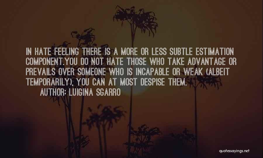 Luigina Sgarro Quotes: In Hate Feeling There Is A More Or Less Subtle Estimation Component.you Do Not Hate Those Who Take Advantage Or