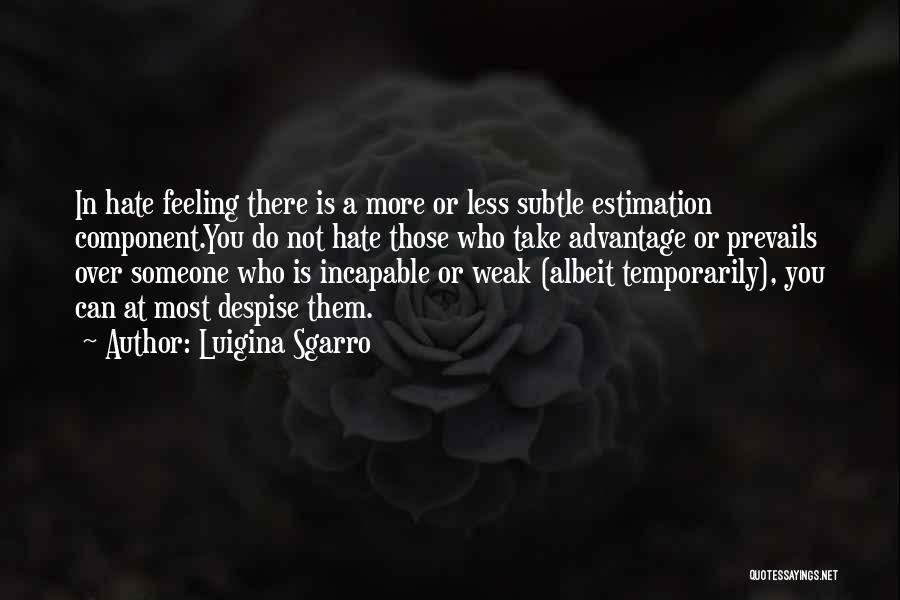 Luigina Sgarro Quotes: In Hate Feeling There Is A More Or Less Subtle Estimation Component.you Do Not Hate Those Who Take Advantage Or