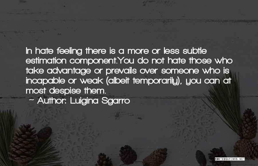 Luigina Sgarro Quotes: In Hate Feeling There Is A More Or Less Subtle Estimation Component.you Do Not Hate Those Who Take Advantage Or