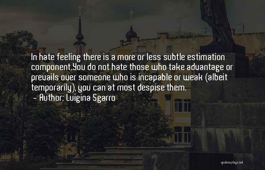 Luigina Sgarro Quotes: In Hate Feeling There Is A More Or Less Subtle Estimation Component.you Do Not Hate Those Who Take Advantage Or