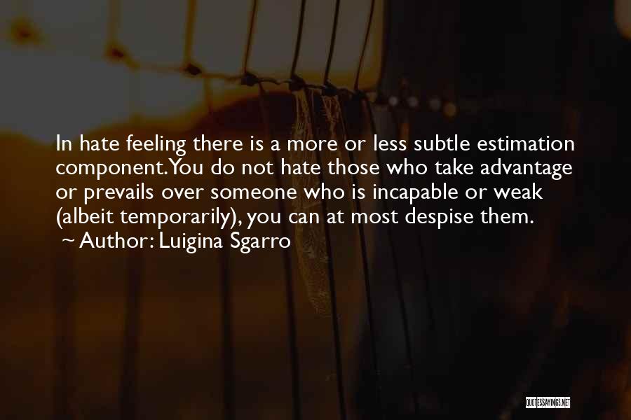 Luigina Sgarro Quotes: In Hate Feeling There Is A More Or Less Subtle Estimation Component.you Do Not Hate Those Who Take Advantage Or