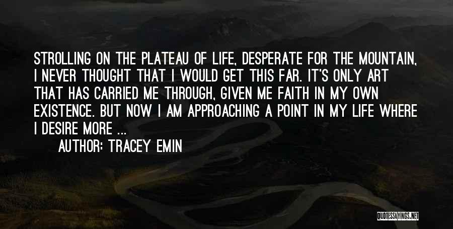 Tracey Emin Quotes: Strolling On The Plateau Of Life, Desperate For The Mountain, I Never Thought That I Would Get This Far. It's