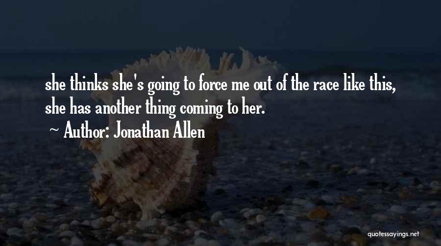 Jonathan Allen Quotes: She Thinks She's Going To Force Me Out Of The Race Like This, She Has Another Thing Coming To Her.