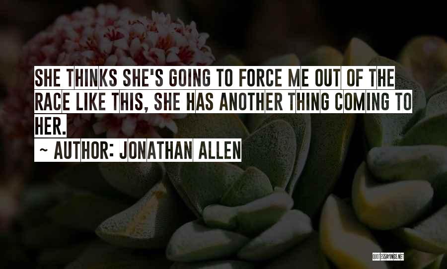 Jonathan Allen Quotes: She Thinks She's Going To Force Me Out Of The Race Like This, She Has Another Thing Coming To Her.