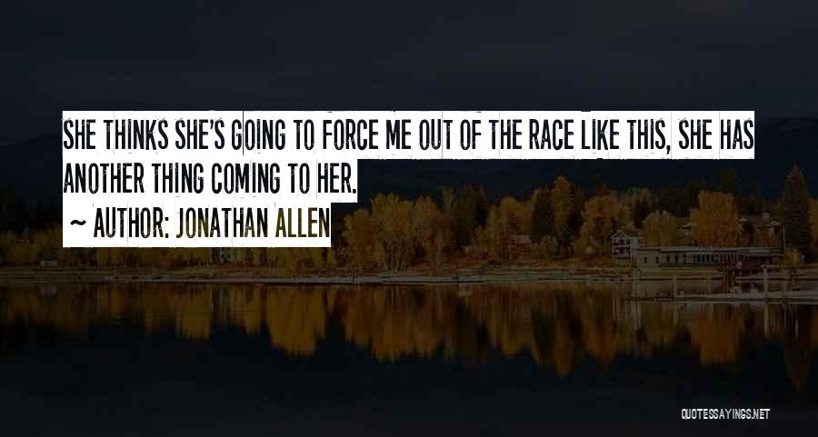 Jonathan Allen Quotes: She Thinks She's Going To Force Me Out Of The Race Like This, She Has Another Thing Coming To Her.