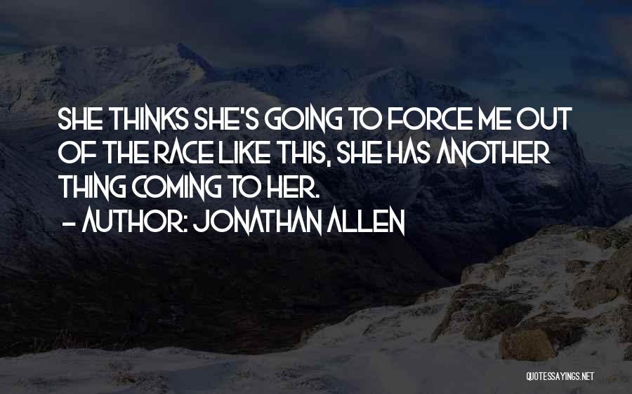 Jonathan Allen Quotes: She Thinks She's Going To Force Me Out Of The Race Like This, She Has Another Thing Coming To Her.