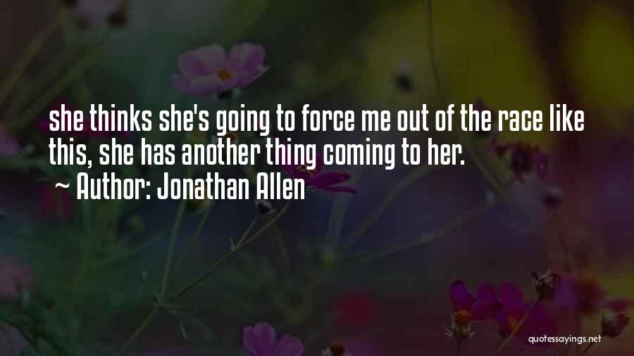Jonathan Allen Quotes: She Thinks She's Going To Force Me Out Of The Race Like This, She Has Another Thing Coming To Her.
