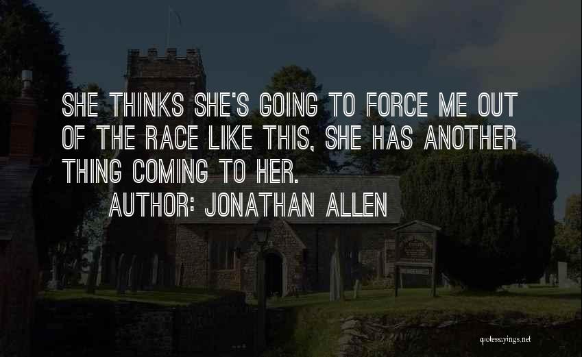 Jonathan Allen Quotes: She Thinks She's Going To Force Me Out Of The Race Like This, She Has Another Thing Coming To Her.