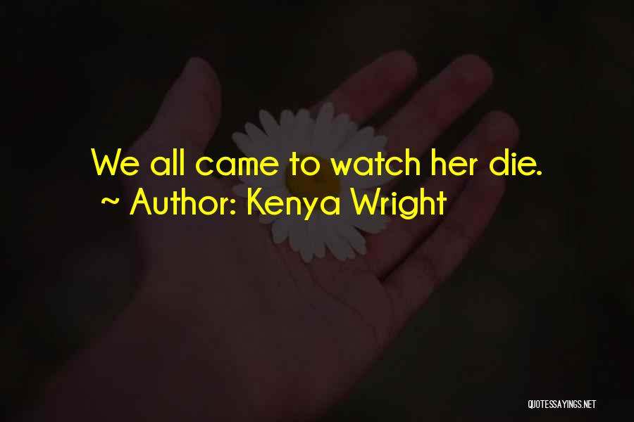 Kenya Wright Quotes: We All Came To Watch Her Die.