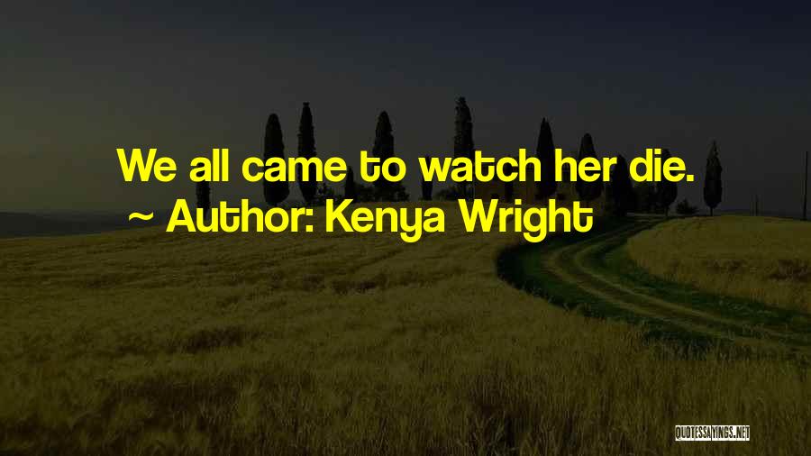Kenya Wright Quotes: We All Came To Watch Her Die.