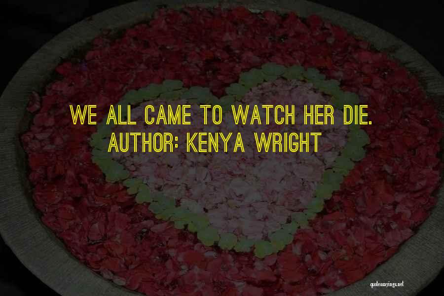 Kenya Wright Quotes: We All Came To Watch Her Die.