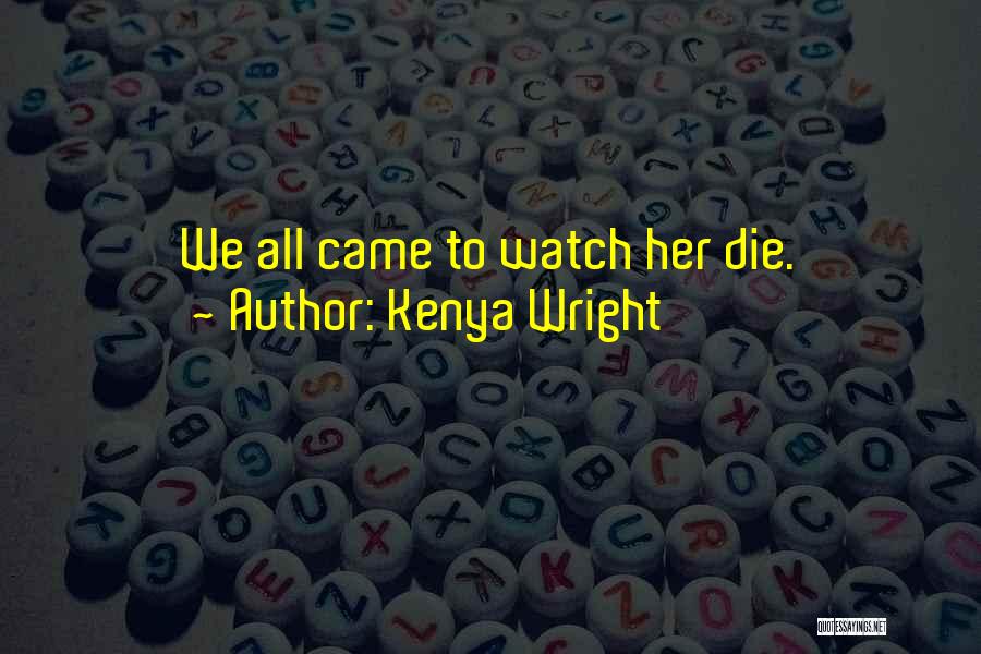 Kenya Wright Quotes: We All Came To Watch Her Die.