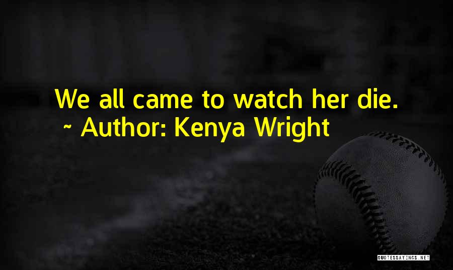 Kenya Wright Quotes: We All Came To Watch Her Die.