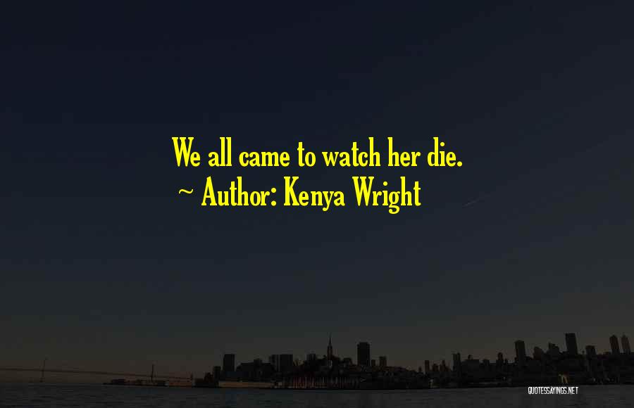 Kenya Wright Quotes: We All Came To Watch Her Die.