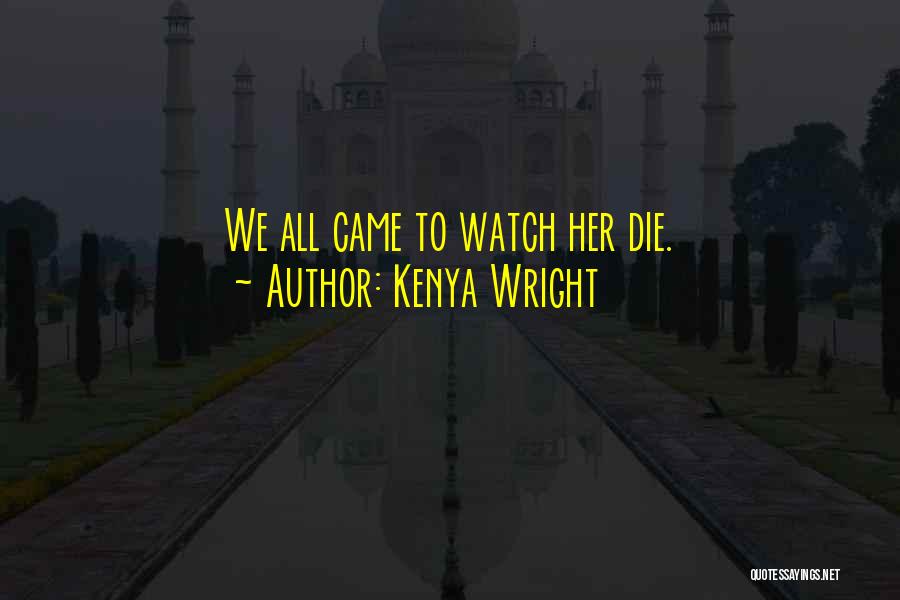 Kenya Wright Quotes: We All Came To Watch Her Die.