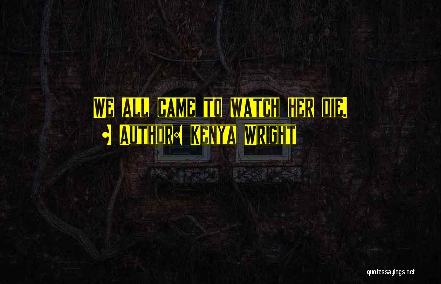 Kenya Wright Quotes: We All Came To Watch Her Die.