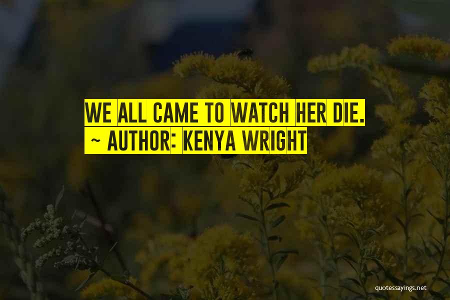 Kenya Wright Quotes: We All Came To Watch Her Die.