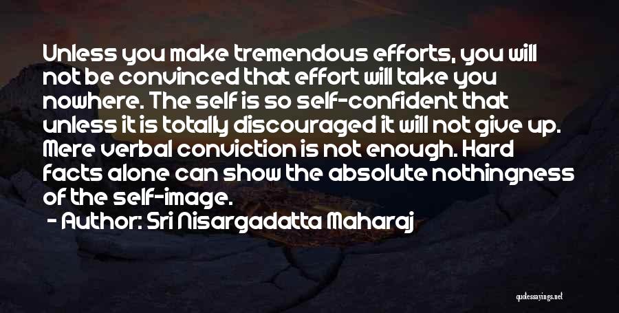 Sri Nisargadatta Maharaj Quotes: Unless You Make Tremendous Efforts, You Will Not Be Convinced That Effort Will Take You Nowhere. The Self Is So