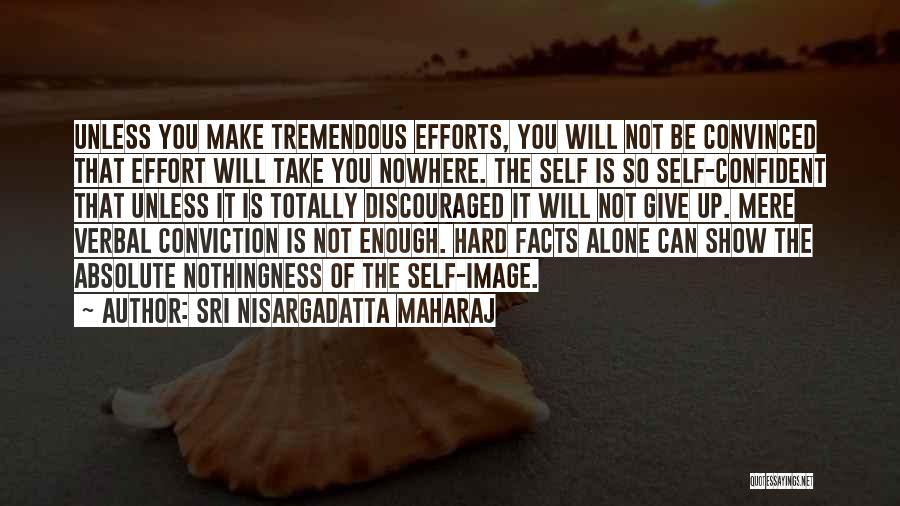 Sri Nisargadatta Maharaj Quotes: Unless You Make Tremendous Efforts, You Will Not Be Convinced That Effort Will Take You Nowhere. The Self Is So