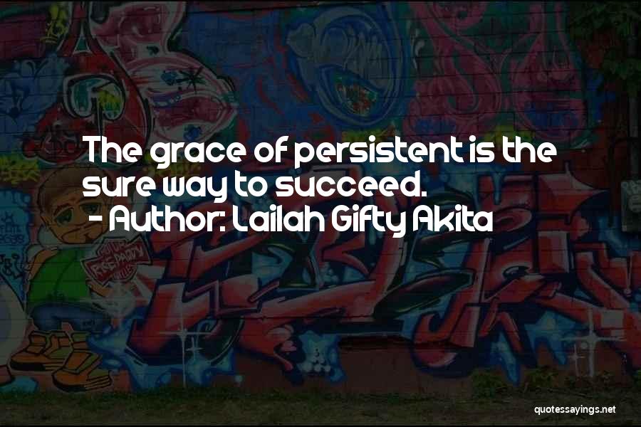 Lailah Gifty Akita Quotes: The Grace Of Persistent Is The Sure Way To Succeed.