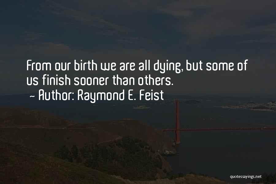 Raymond E. Feist Quotes: From Our Birth We Are All Dying, But Some Of Us Finish Sooner Than Others.