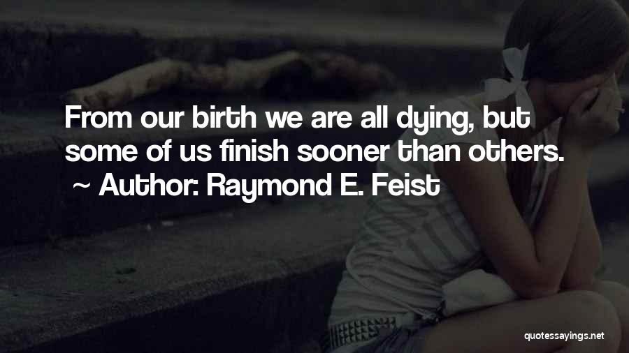 Raymond E. Feist Quotes: From Our Birth We Are All Dying, But Some Of Us Finish Sooner Than Others.