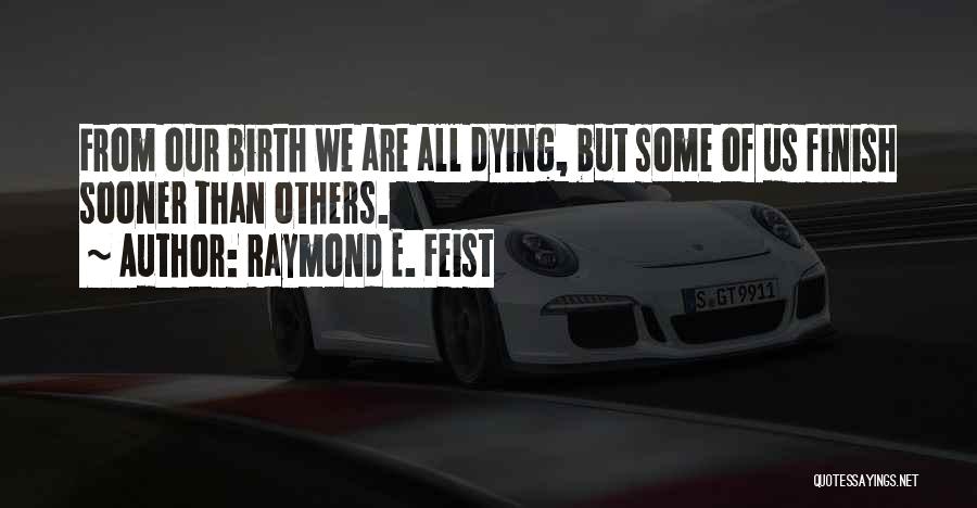 Raymond E. Feist Quotes: From Our Birth We Are All Dying, But Some Of Us Finish Sooner Than Others.