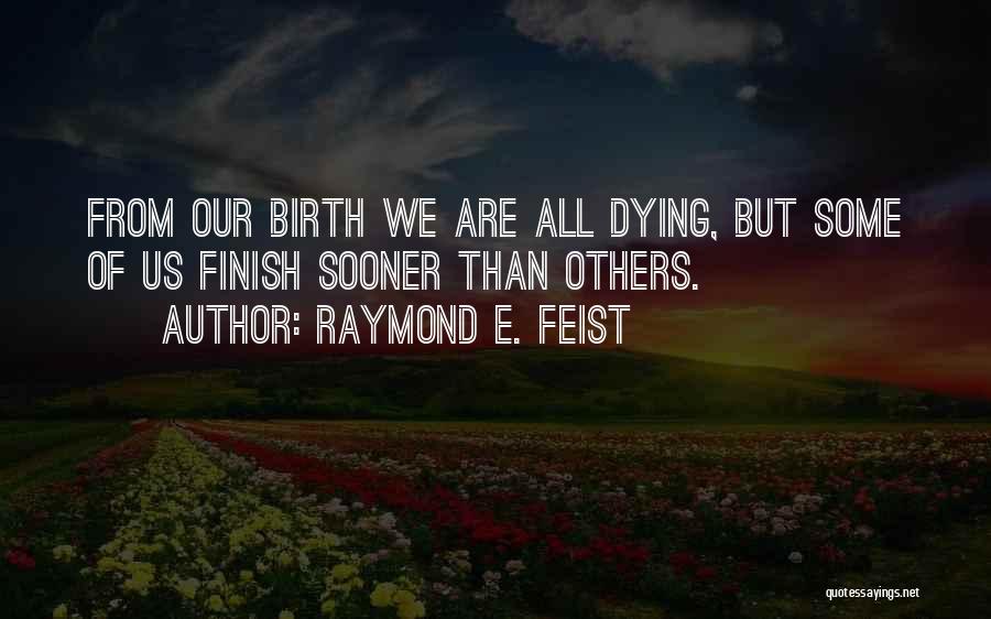 Raymond E. Feist Quotes: From Our Birth We Are All Dying, But Some Of Us Finish Sooner Than Others.