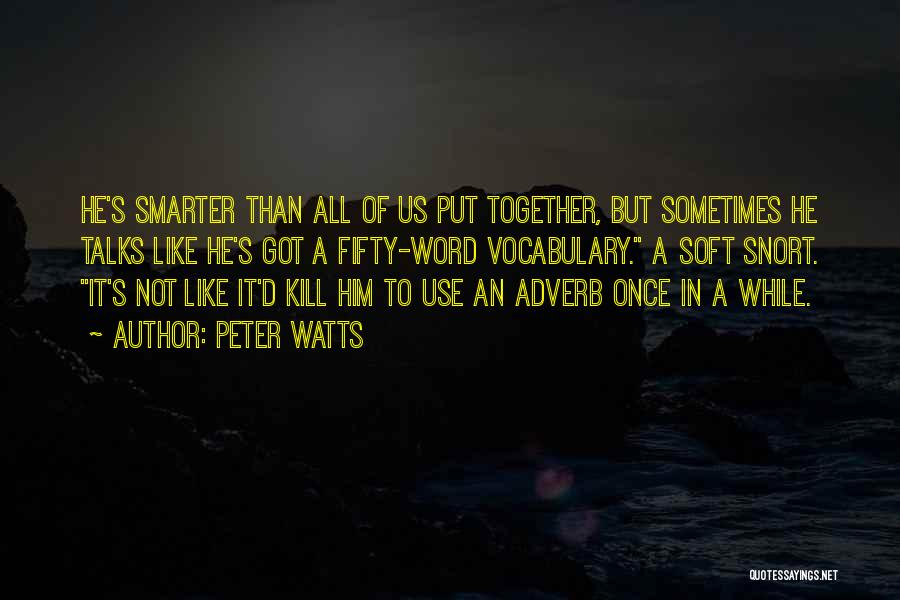 Peter Watts Quotes: He's Smarter Than All Of Us Put Together, But Sometimes He Talks Like He's Got A Fifty-word Vocabulary. A Soft