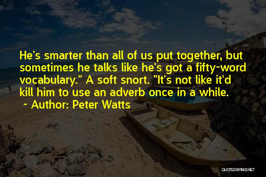 Peter Watts Quotes: He's Smarter Than All Of Us Put Together, But Sometimes He Talks Like He's Got A Fifty-word Vocabulary. A Soft