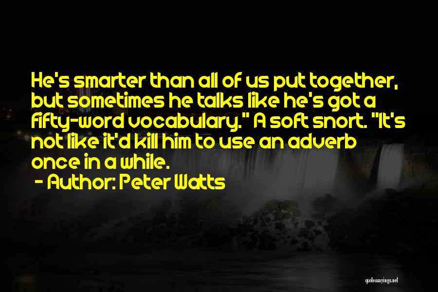 Peter Watts Quotes: He's Smarter Than All Of Us Put Together, But Sometimes He Talks Like He's Got A Fifty-word Vocabulary. A Soft