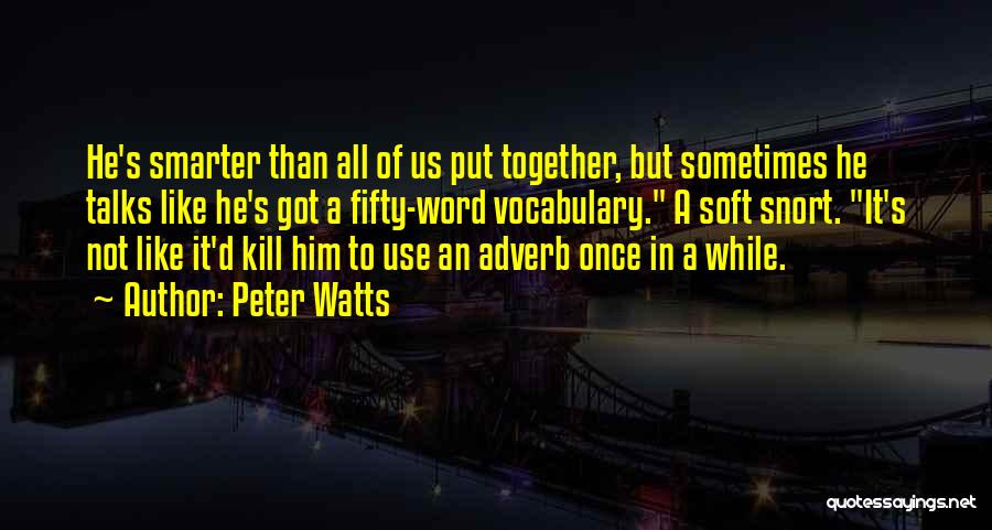 Peter Watts Quotes: He's Smarter Than All Of Us Put Together, But Sometimes He Talks Like He's Got A Fifty-word Vocabulary. A Soft