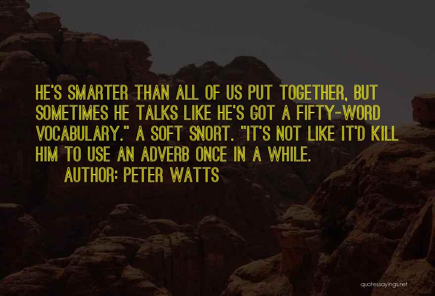 Peter Watts Quotes: He's Smarter Than All Of Us Put Together, But Sometimes He Talks Like He's Got A Fifty-word Vocabulary. A Soft