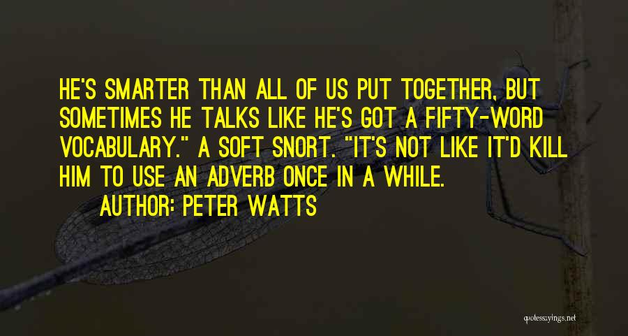 Peter Watts Quotes: He's Smarter Than All Of Us Put Together, But Sometimes He Talks Like He's Got A Fifty-word Vocabulary. A Soft