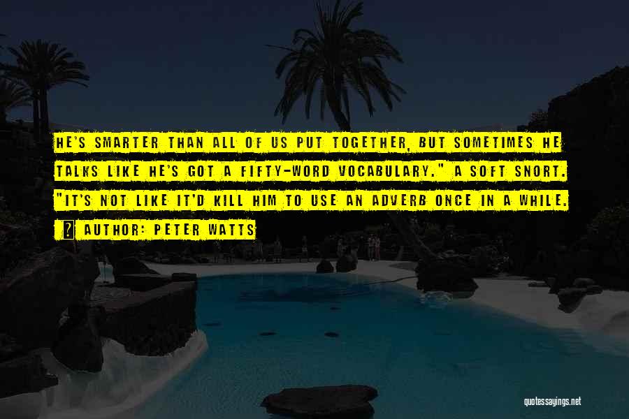 Peter Watts Quotes: He's Smarter Than All Of Us Put Together, But Sometimes He Talks Like He's Got A Fifty-word Vocabulary. A Soft