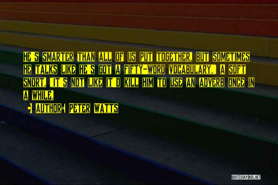 Peter Watts Quotes: He's Smarter Than All Of Us Put Together, But Sometimes He Talks Like He's Got A Fifty-word Vocabulary. A Soft