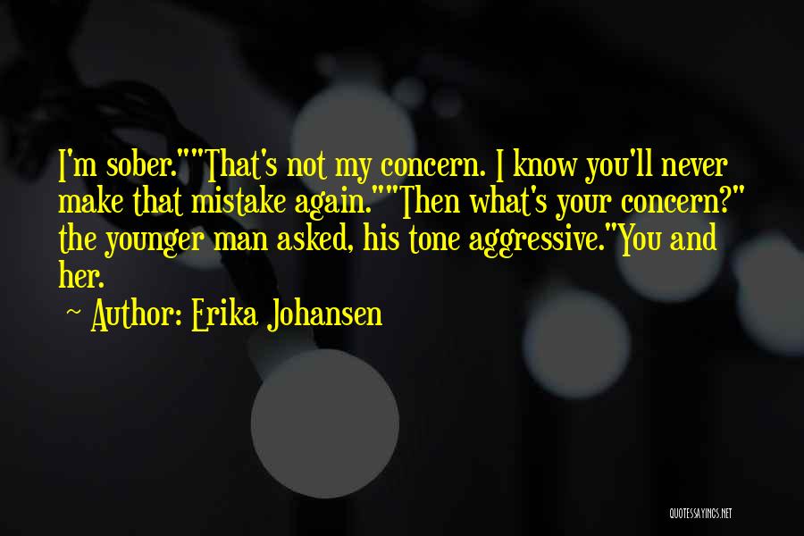 Erika Johansen Quotes: I'm Sober.that's Not My Concern. I Know You'll Never Make That Mistake Again.then What's Your Concern? The Younger Man Asked,