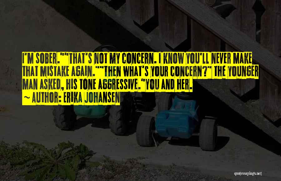 Erika Johansen Quotes: I'm Sober.that's Not My Concern. I Know You'll Never Make That Mistake Again.then What's Your Concern? The Younger Man Asked,