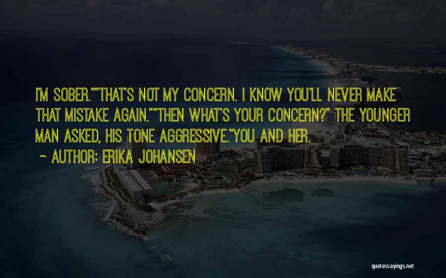 Erika Johansen Quotes: I'm Sober.that's Not My Concern. I Know You'll Never Make That Mistake Again.then What's Your Concern? The Younger Man Asked,