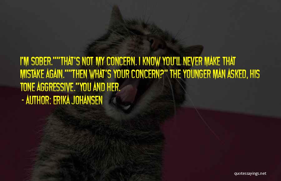 Erika Johansen Quotes: I'm Sober.that's Not My Concern. I Know You'll Never Make That Mistake Again.then What's Your Concern? The Younger Man Asked,