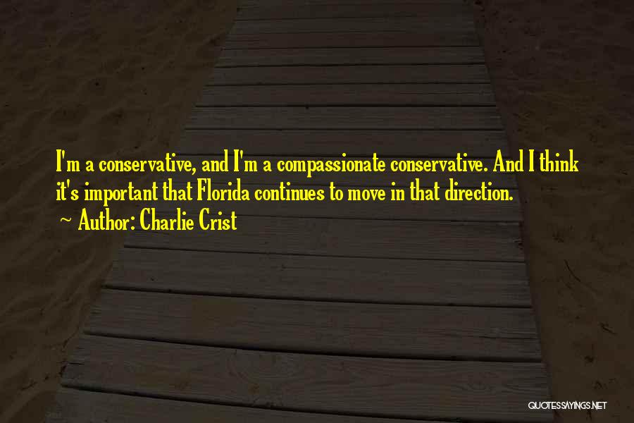 Charlie Crist Quotes: I'm A Conservative, And I'm A Compassionate Conservative. And I Think It's Important That Florida Continues To Move In That