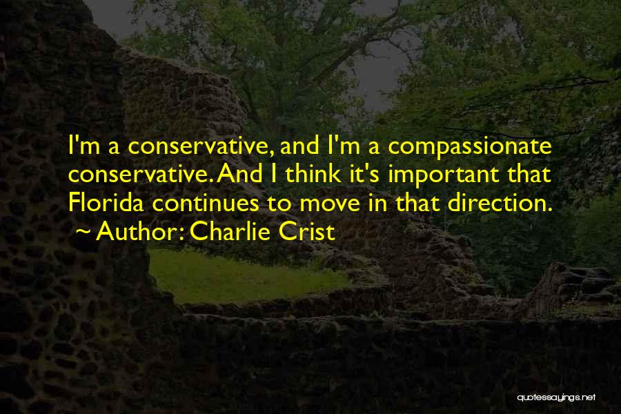 Charlie Crist Quotes: I'm A Conservative, And I'm A Compassionate Conservative. And I Think It's Important That Florida Continues To Move In That